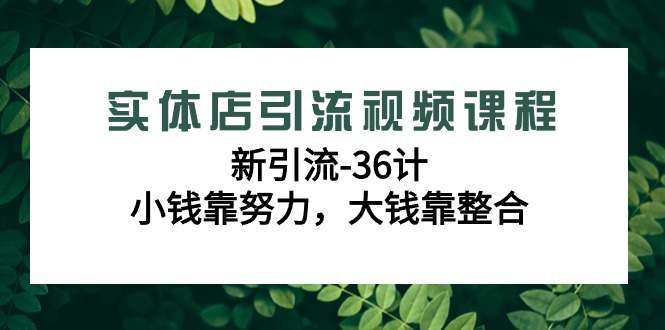 实体店引流视频课程，新引流-36计，小钱靠努力，大钱靠整合（48节课）网赚库-项目库-轻创网-中创网-福缘网-冒泡网-资源之家-魔方项目库网赚库
