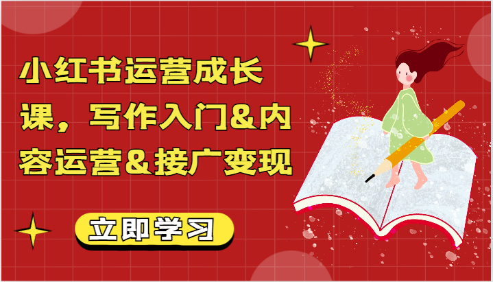 小红书运营成长课，写作入门&内容运营&接广变现【文档】网赚库-项目库-轻创网-中创网-福缘网-冒泡网-资源之家-魔方项目库网赚库