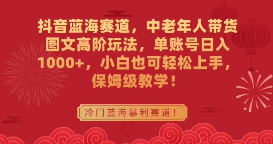 抖音蓝海赛道，中老年人带货图文高阶玩法，单账号日入1000+，小白也可轻松上手，保姆级教学网赚库-项目库-轻创网-中创网-福缘网-冒泡网-资源之家-魔方项目库网赚库