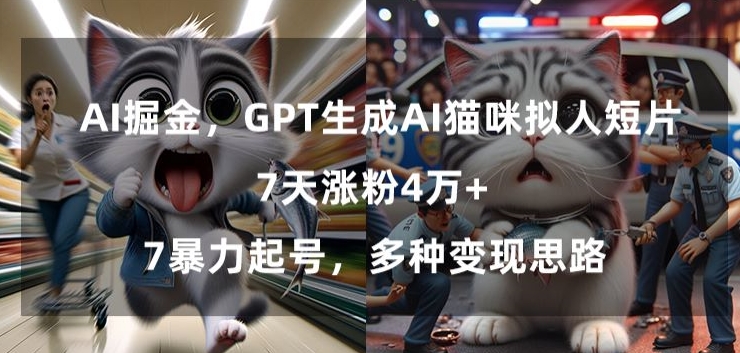 GPT生成AI猫咪拟人短片，7天涨粉4万+，暴力起号，多种变现思路网赚库-项目库-轻创网-中创网-福缘网-冒泡网-资源之家-魔方项目库网赚库