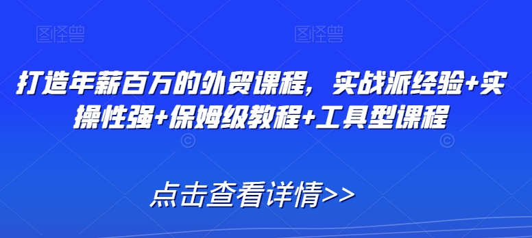 打造年薪百万的外贸课程，实战派经验+实操性强+保姆级教程+工具型课程网赚库-项目库-轻创网-中创网-福缘网-冒泡网-资源之家-魔方项目库网赚库