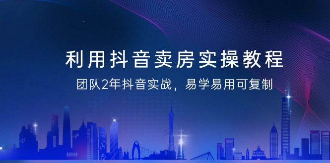 （9079期）利用抖音-卖房实操教程，团队2年抖音实战，易学易用可复制（43节无水印）网赚库-项目库-轻创网-中创网-福缘网-冒泡网-资源之家-魔方项目库网赚库