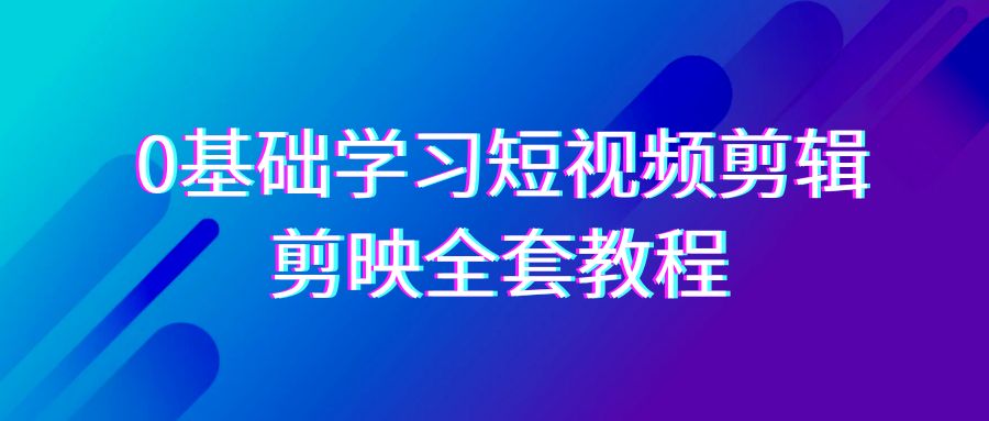 0基础系统学习短视频剪辑，剪映全套33节教程，全面覆盖剪辑功能网赚库-项目库-轻创网-中创网-福缘网-冒泡网-资源之家-魔方项目库网赚库