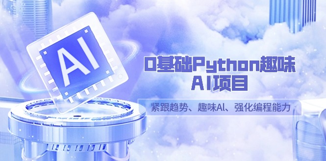 0基础Python趣味AI项目，紧跟趋势、趣味Al、强化编程能力（13节课）网赚库-项目库-轻创网-中创网-福缘网-冒泡网-资源之家-魔方项目库网赚库