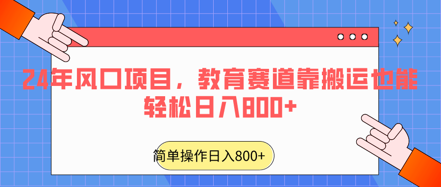 2024年风口项目，教育赛道靠搬运也能轻松日入800+网赚库-项目库-轻创网-中创网-福缘网-冒泡网-资源之家-魔方项目库网赚库