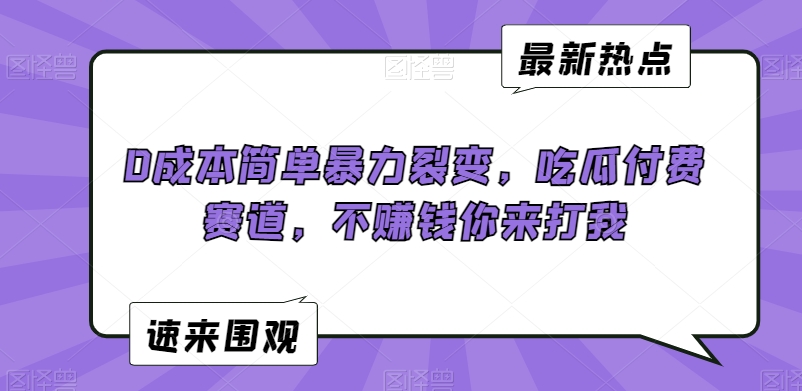 0成本简单暴力裂变，吃瓜付费赛道，不赚钱你来打我网赚库-项目库-轻创网-中创网-福缘网-冒泡网-资源之家-魔方项目库网赚库
