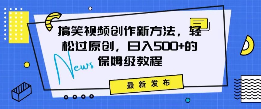 搞笑视频创作秘籍：掌握新技巧，轻松实现原创，日赚500+的全方位保姆教程网赚库-项目库-轻创网-中创网-福缘网-冒泡网-资源之家-魔方项目库网赚库
