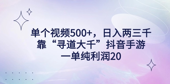 （9099期）单个视频500+，日入两三千轻轻松松，靠“寻道大千”抖音手游，一单纯利…网赚库-项目库-轻创网-中创网-福缘网-冒泡网-资源之家-魔方项目库网赚库