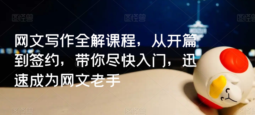 网文写作全解课程，从开篇到签约，带你尽快入门，迅速成为网文老手网赚库-项目库-轻创网-中创网-福缘网-冒泡网-资源之家-魔方项目库网赚库