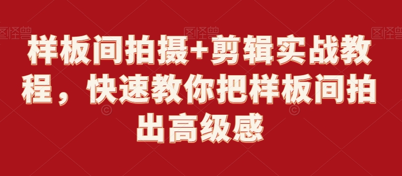 样板间拍摄+剪辑实战教程，快速教你把样板间拍出高级感网赚库-项目库-轻创网-中创网-福缘网-冒泡网-资源之家-魔方项目库网赚库