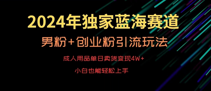 2024年独家蓝海赛道，成人用品单日卖货变现4W+，男粉+创业粉引流玩法，不愁搞不到流量网赚库-项目库-轻创网-中创网-福缘网-冒泡网-资源之家-魔方项目库网赚库