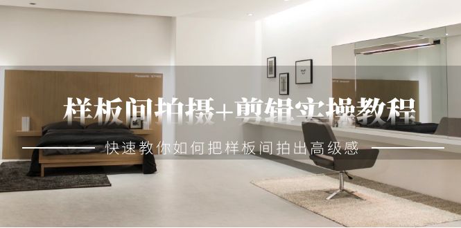 （9104期）样板间拍摄+剪辑实操教程，快速教你如何把样板间拍出高级感（51节课）网赚库-项目库-轻创网-中创网-福缘网-冒泡网-资源之家-魔方项目库网赚库
