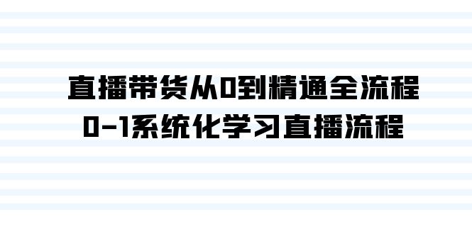 （9105期）直播带货从0到精通全流程，0-1系统化学习直播流程（35节课）网赚库-项目库-轻创网-中创网-福缘网-冒泡网-资源之家-魔方项目库网赚库