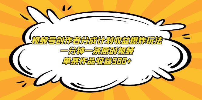 （9107期）视频号创作者分成计划收益爆炸玩法，一分钟一条原创视频，单条作品收益500+网赚库-项目库-轻创网-中创网-福缘网-冒泡网-资源之家-魔方项目库网赚库