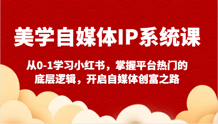 美学自媒体IP系统课-从0-1学习小红书，掌握平台热门的底层逻辑，开启自媒体创富之路网赚库-项目库-轻创网-中创网-福缘网-冒泡网-资源之家-魔方项目库网赚库