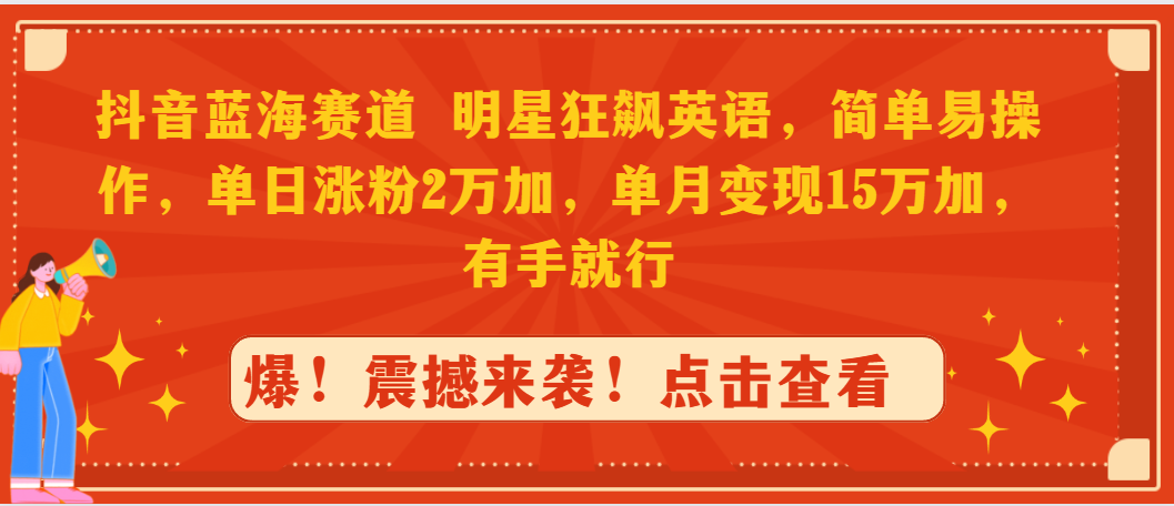 （9115期）抖音蓝海赛道，明星狂飙英语，简单易操作，单日涨粉2万加，单月变现15万…网赚库-项目库-轻创网-中创网-福缘网-冒泡网-资源之家-魔方项目库网赚库