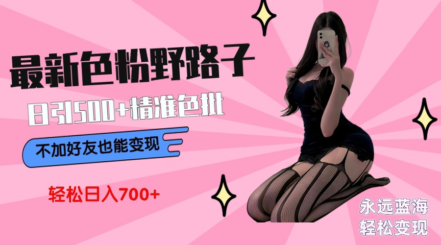 （9119期）最新色粉变现野路子，日引500+老色批 可不加好友直接变现 小白轻松日入700+网赚库-项目库-轻创网-中创网-福缘网-冒泡网-资源之家-魔方项目库网赚库
