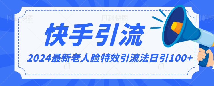 2024全网最新讲解老人脸特效引流方法，日引流100+，制作简单，保姆级教程网赚库-项目库-轻创网-中创网-福缘网-冒泡网-资源之家-魔方项目库网赚库