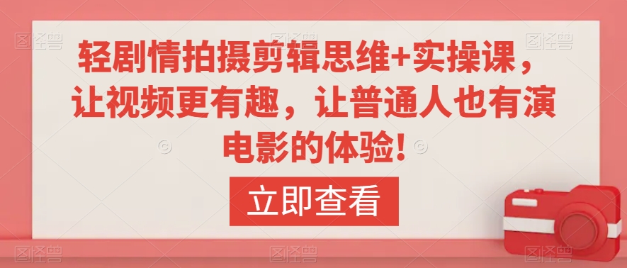 轻剧情拍摄剪辑思维+实操课，让视频更有趣，让普通人也有演电影的体验!网赚库-项目库-轻创网-中创网-福缘网-冒泡网-资源之家-魔方项目库网赚库