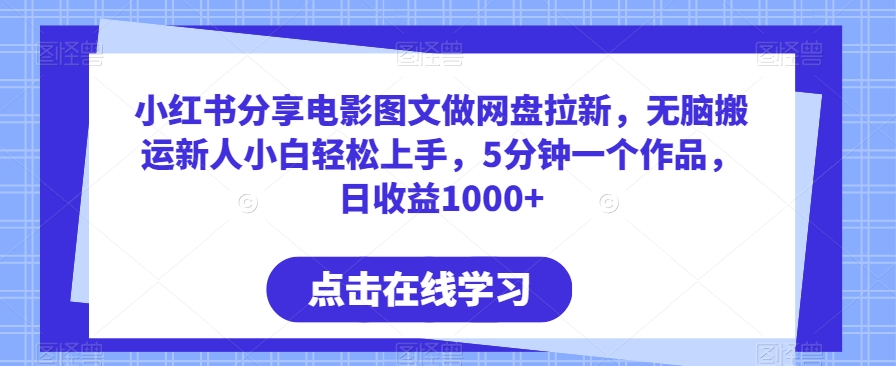 小红书分享电影图文做网盘拉新，无脑搬运新人小白轻松上手，5分钟一个作品，日收益1000+网赚库-项目库-轻创网-中创网-福缘网-冒泡网-资源之家-魔方项目库网赚库