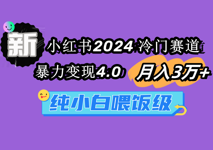 （9134期）小红书2024冷门赛道 月入3万+ 暴力变现4.0 纯小白喂饭级网赚库-项目库-轻创网-中创网-福缘网-冒泡网-资源之家-魔方项目库网赚库