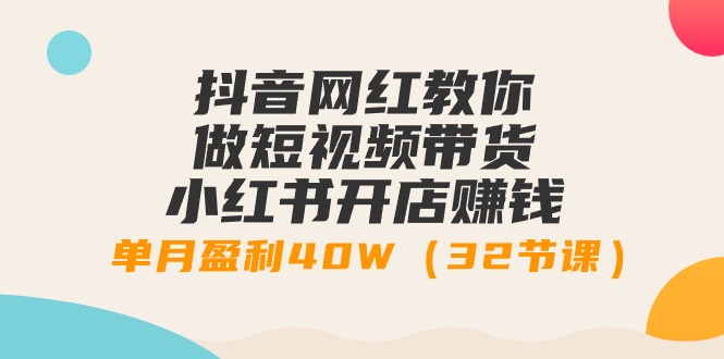 （9135期）抖音网红教你做短视频带货+小红书开店赚钱，单月盈利40W（32节课）网赚库-项目库-轻创网-中创网-福缘网-冒泡网-资源之家-魔方项目库网赚库