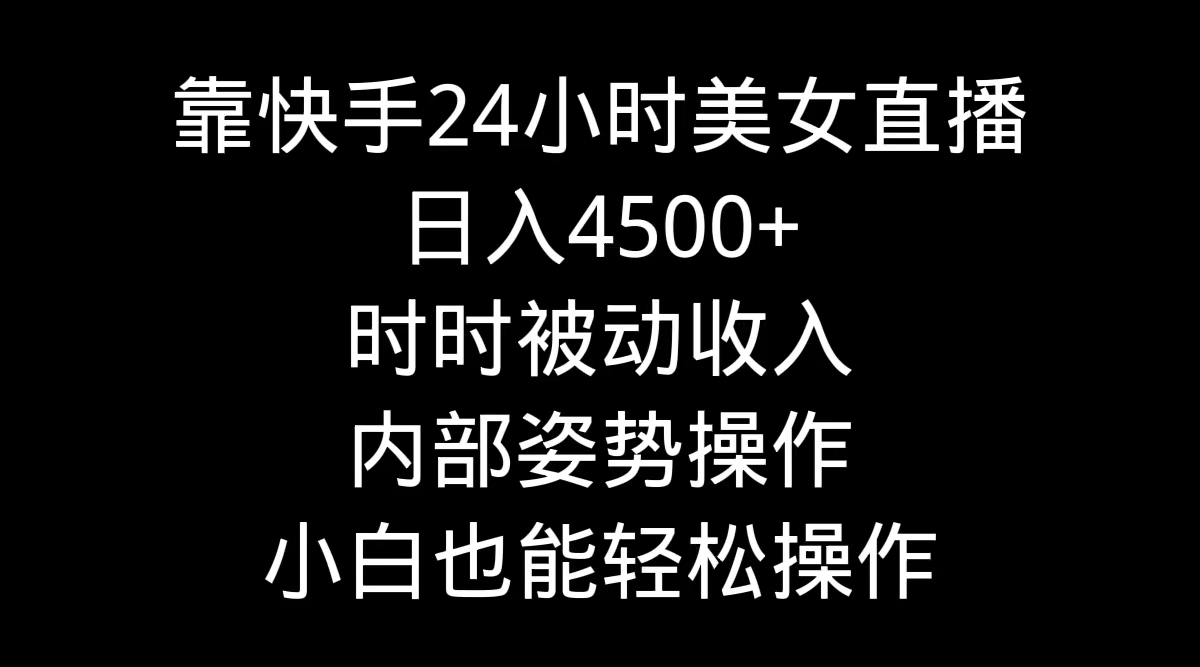 （9135期）靠快手美女24小时直播，日入4500+，时时被动收入，内部姿势操作，小白也…网赚库-项目库-轻创网-中创网-福缘网-冒泡网-资源之家-魔方项目库网赚库