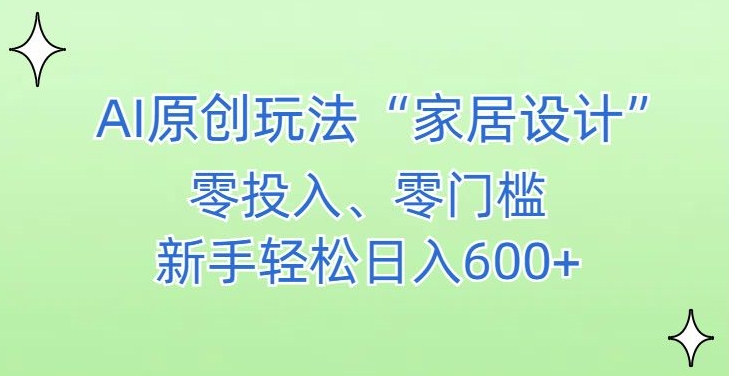 AI家居设计，简单好上手，新手小白什么也不会的，都可以轻松日入500+网赚库-项目库-轻创网-中创网-福缘网-冒泡网-资源之家-魔方项目库网赚库