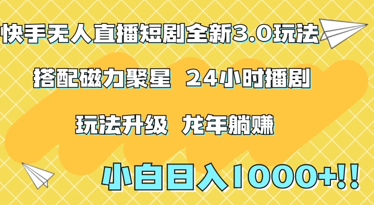 快手无人直播短剧全新玩法3.0，日入上千，小白一学就会，保姆式教学（附资料）网赚库-项目库-轻创网-中创网-福缘网-冒泡网-资源之家-魔方项目库网赚库
