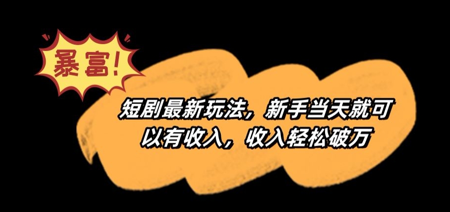 短剧最新玩法，新手当天就可以有收入，收入轻松破万网赚库-项目库-轻创网-中创网-福缘网-冒泡网-资源之家-魔方项目库网赚库