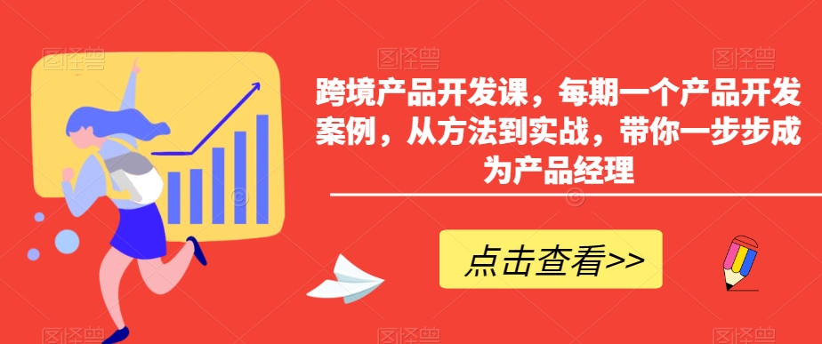 跨境产品开发课，每期一个产品开发案例，从方法到实战，带你一步步成为产品经理网赚库-项目库-轻创网-中创网-福缘网-冒泡网-资源之家-魔方项目库网赚库
