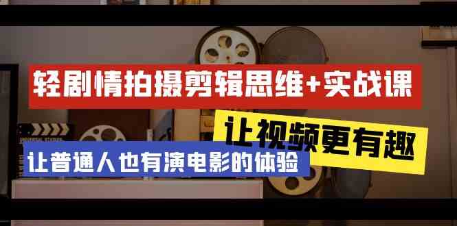 轻剧情+拍摄剪辑思维实战课 让视频更有趣 让普通人也有演电影的体验（23节课）网赚库-项目库-轻创网-中创网-福缘网-冒泡网-资源之家-魔方项目库网赚库