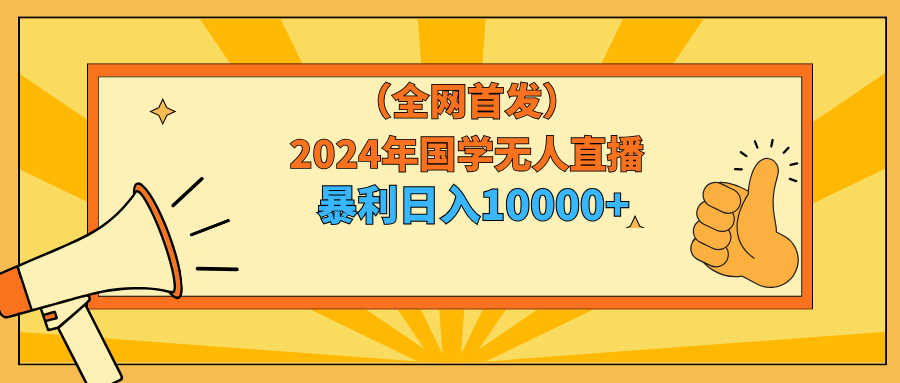 （9146期）2024年国学无人直播暴力日入10000+小白也可操作网赚库-项目库-轻创网-中创网-福缘网-冒泡网-资源之家-魔方项目库网赚库