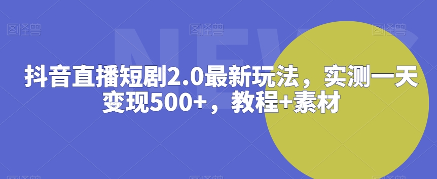 抖音直播短剧2.0最新玩法，实测一天变现500+，教程+素材网赚库-项目库-轻创网-中创网-福缘网-冒泡网-资源之家-魔方项目库网赚库