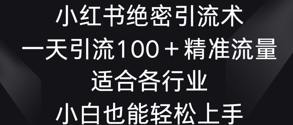 小红书绝密引流术，一天引流100+精准流量，适合各个行业，小白也能轻松上手网赚库-项目库-轻创网-中创网-福缘网-冒泡网-资源之家-魔方项目库网赚库