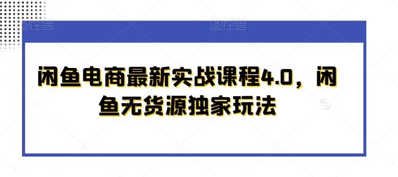 闲鱼电商最新实战课程4.0，闲鱼无货源独家玩法网赚库-项目库-轻创网-中创网-福缘网-冒泡网-资源之家-魔方项目库网赚库