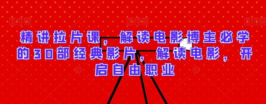 精讲拉片课，解读电影博主必学的30部经典影片，解读电影，开启自由职业网赚库-项目库-轻创网-中创网-福缘网-冒泡网-资源之家-魔方项目库网赚库