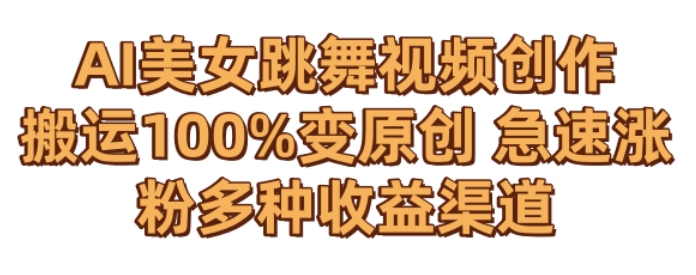 AI美女跳舞视频0成本创作，骚操作搬运，100%变原创，急速涨粉，多种收益渠道网赚库-项目库-轻创网-中创网-福缘网-冒泡网-资源之家-魔方项目库网赚库