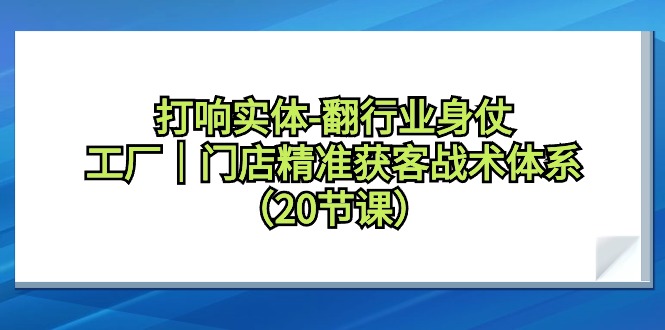 （9153期）打响实体-翻行业身仗，​工厂｜门店精准获客战术体系（20节课）网赚库-项目库-轻创网-中创网-福缘网-冒泡网-资源之家-魔方项目库网赚库