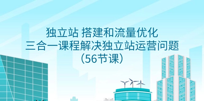 （9156期）独立站 搭建和流量优化，三合一课程解决独立站运营问题（56节课）网赚库-项目库-轻创网-中创网-福缘网-冒泡网-资源之家-魔方项目库网赚库