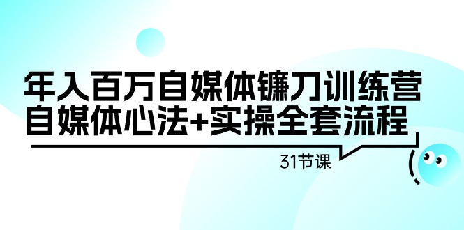 （9157期）年入百万自媒体镰刀训练营：自媒体心法+实操全套流程（31节课）网赚库-项目库-轻创网-中创网-福缘网-冒泡网-资源之家-魔方项目库网赚库