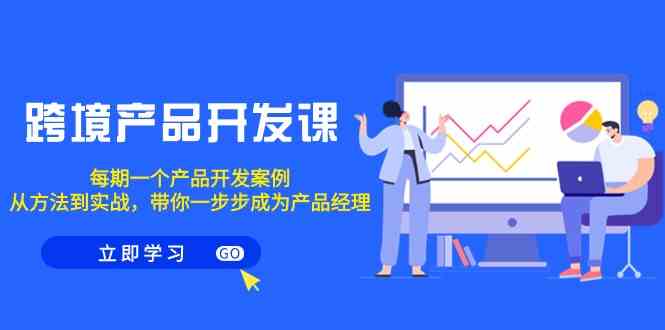 跨境产品开发课，每期一个产品开发案例，从方法到实战，带你成为产品经理网赚库-项目库-轻创网-中创网-福缘网-冒泡网-资源之家-魔方项目库网赚库