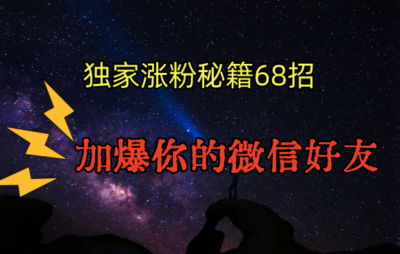 独家引流秘籍68招，深藏多年的压箱底，效果惊人，加爆你的微信好友！网赚库-项目库-轻创网-中创网-福缘网-冒泡网-资源之家-魔方项目库网赚库
