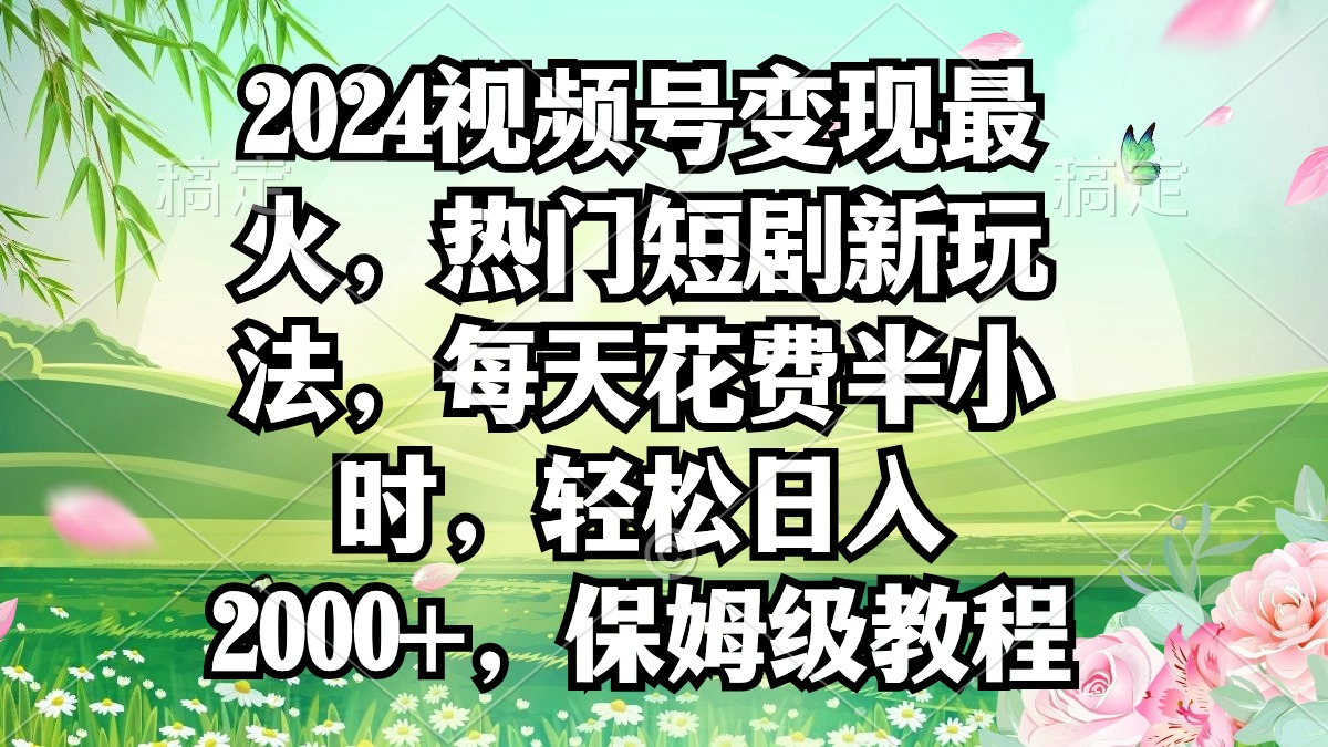 （9161期）2024视频号变现最火，热门短剧新玩法，每天花费半小时，轻松日入2000+，…网赚库-项目库-轻创网-中创网-福缘网-冒泡网-资源之家-魔方项目库网赚库