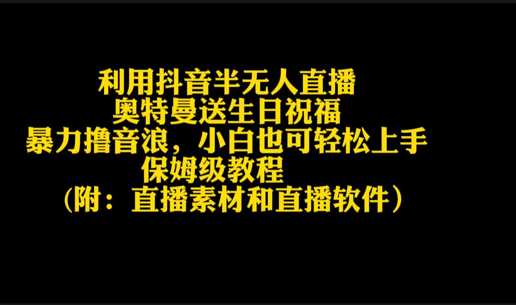 （9164期）利用抖音半无人直播奥特曼送生日祝福，暴力撸音浪，小白也可轻松上手网赚库-项目库-轻创网-中创网-福缘网-冒泡网-资源之家-魔方项目库网赚库