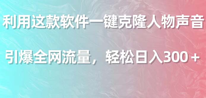 （9167期）利用这款软件一键克隆人物声音，引爆全网流量，轻松日入300＋网赚库-项目库-轻创网-中创网-福缘网-冒泡网-资源之家-魔方项目库网赚库