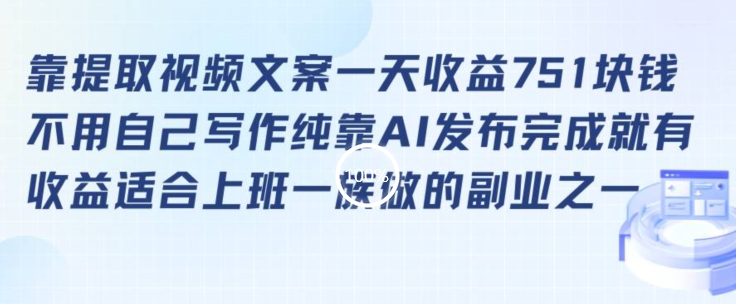 靠提取视频文案一天收益751块，适合上班一族做的副业网赚库-项目库-轻创网-中创网-福缘网-冒泡网-资源之家-魔方项目库网赚库