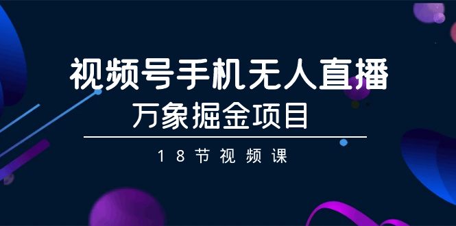 （9170期）视频号手机无人直播-万象掘金项目（18节视频课）网赚库-项目库-轻创网-中创网-福缘网-冒泡网-资源之家-魔方项目库网赚库