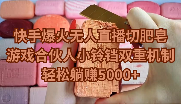 （9177期）快手爆火无人直播切肥皂，游戏合伙人小铃铛双重机制，轻松躺赚5000+网赚库-项目库-轻创网-中创网-福缘网-冒泡网-资源之家-魔方项目库网赚库