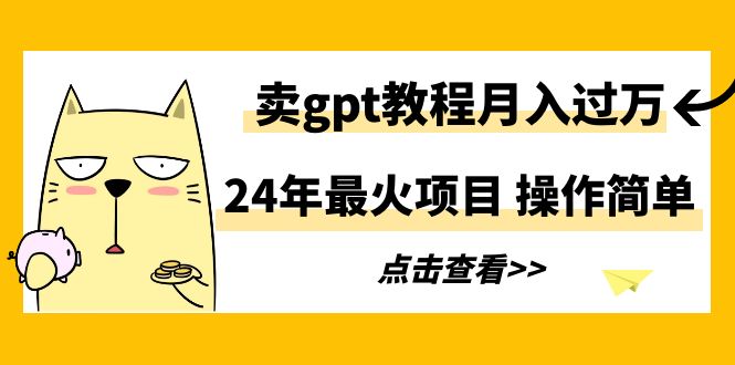 （9180期）24年最火项目，卖gpt教程月入过万，操作简单网赚库-项目库-轻创网-中创网-福缘网-冒泡网-资源之家-魔方项目库网赚库